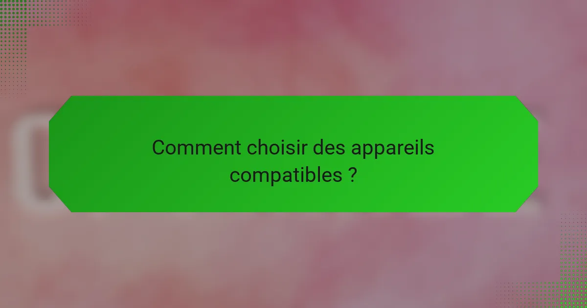 Comment choisir des appareils compatibles ?