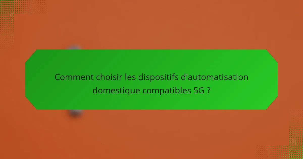 Comment choisir les dispositifs d'automatisation domestique compatibles 5G ?