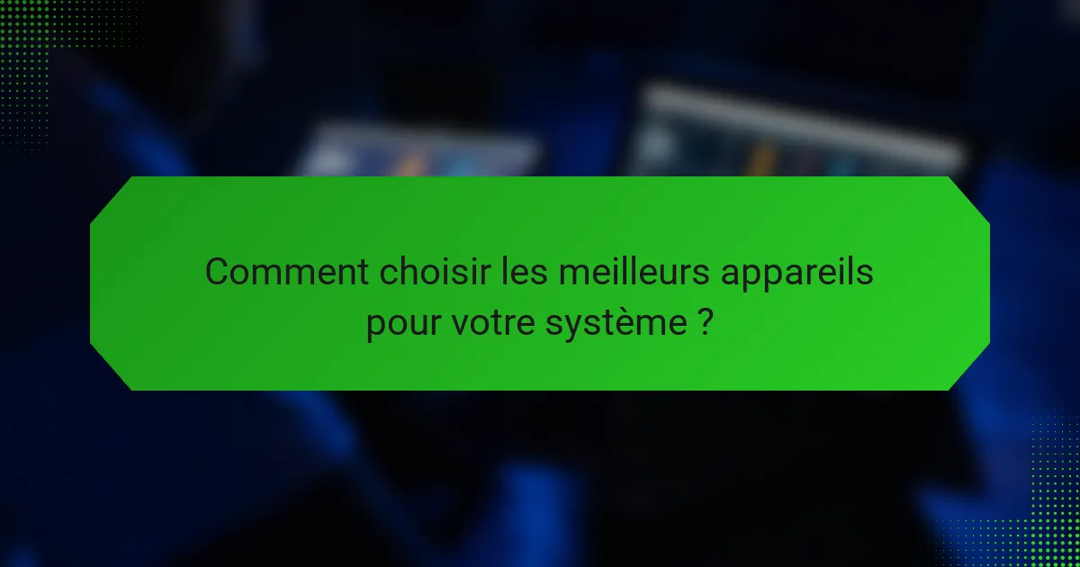 Comment choisir les meilleurs appareils pour votre système ?