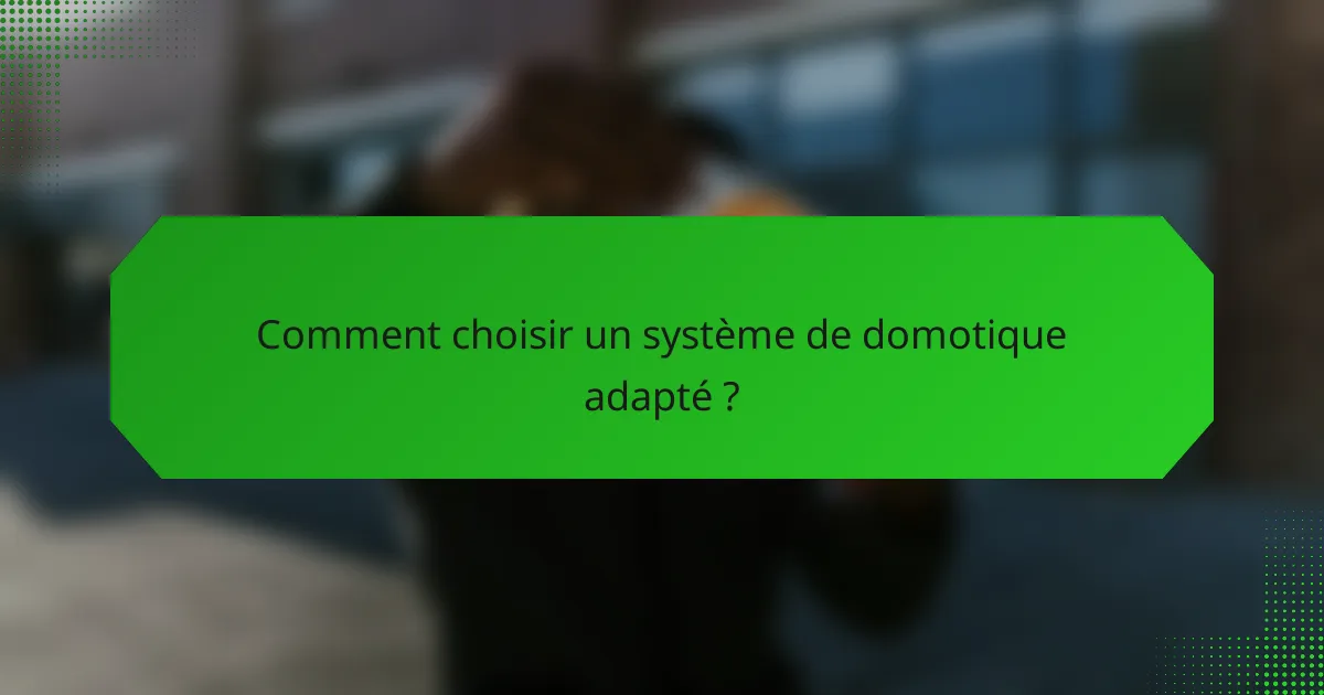 Comment choisir un système de domotique adapté ?