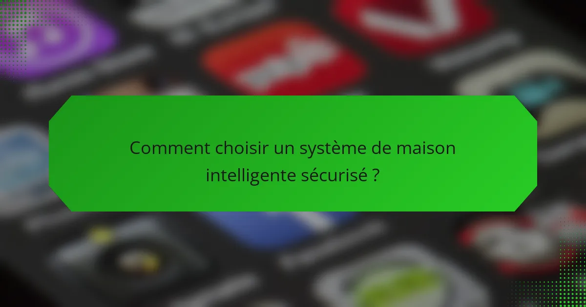 Comment choisir un système de maison intelligente sécurisé ?