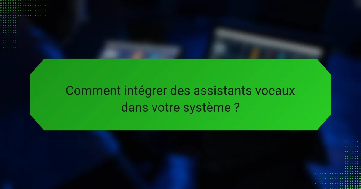 Comment intégrer des assistants vocaux dans votre système ?