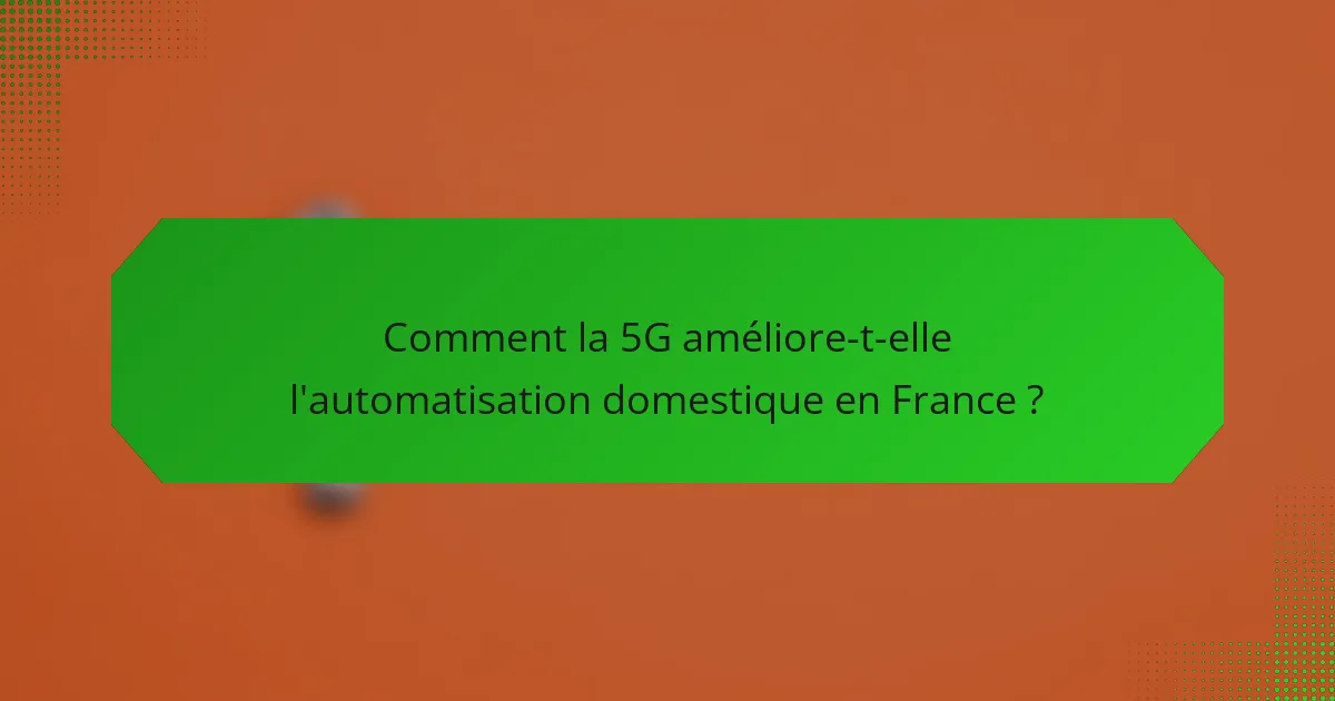 Comment la 5G améliore-t-elle l'automatisation domestique en France ?
