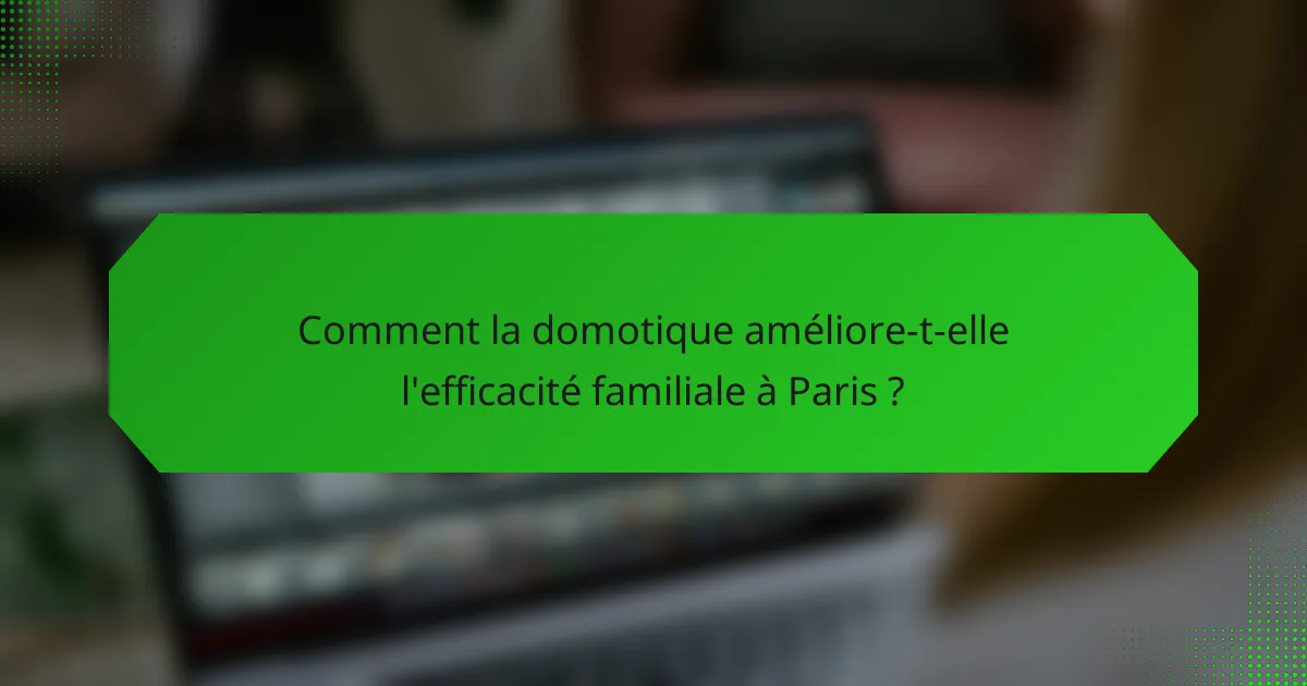 Comment la domotique améliore-t-elle l'efficacité familiale à Paris ?