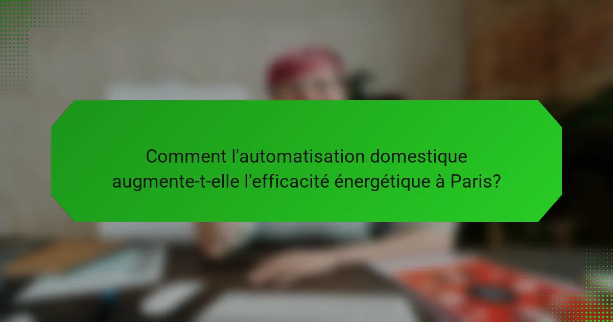 Comment l'automatisation domestique augmente-t-elle l'efficacité énergétique à Paris?