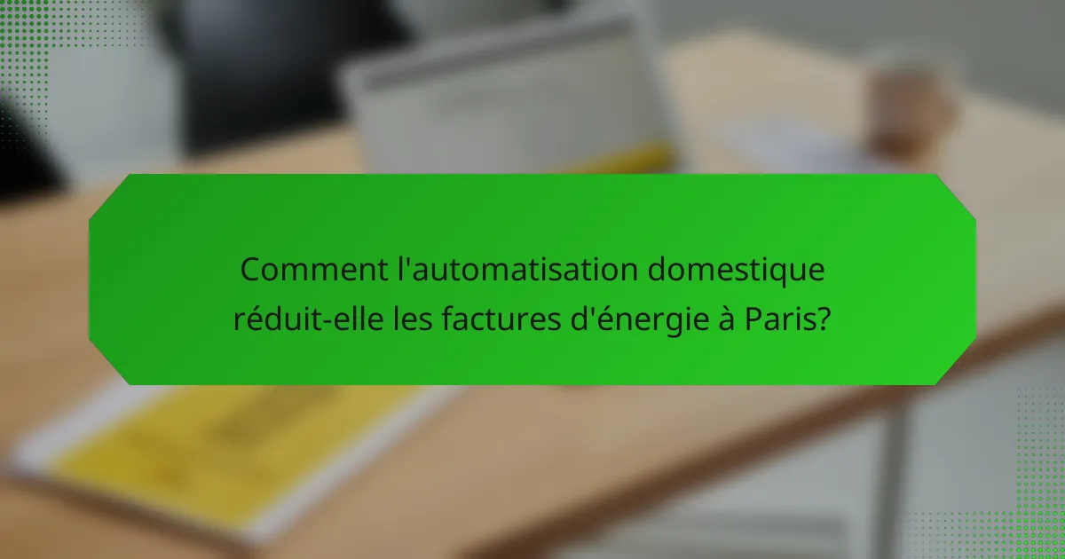 Comment l'automatisation domestique réduit-elle les factures d'énergie à Paris?