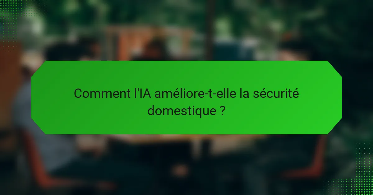 Comment l'IA améliore-t-elle la sécurité domestique ?