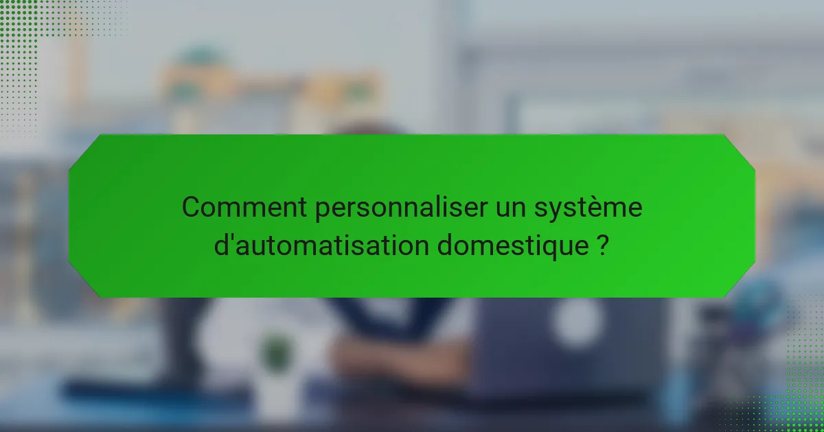 Comment personnaliser un système d'automatisation domestique ?