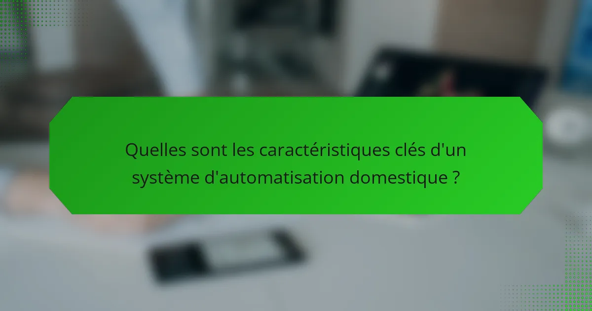 Quelles sont les caractéristiques clés d'un système d'automatisation domestique ?