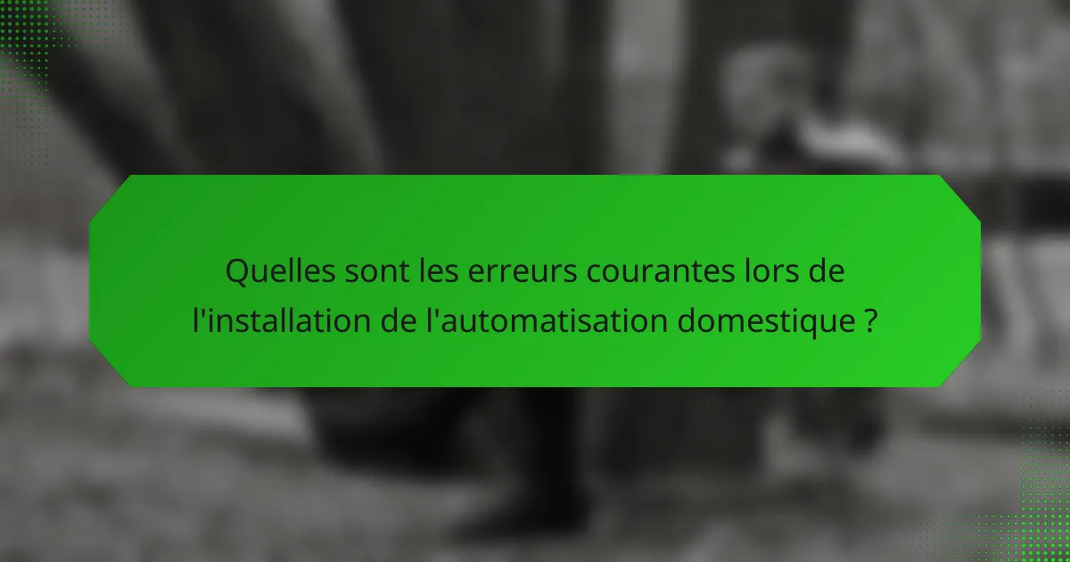 Quelles sont les erreurs courantes lors de l'installation de l'automatisation domestique ?