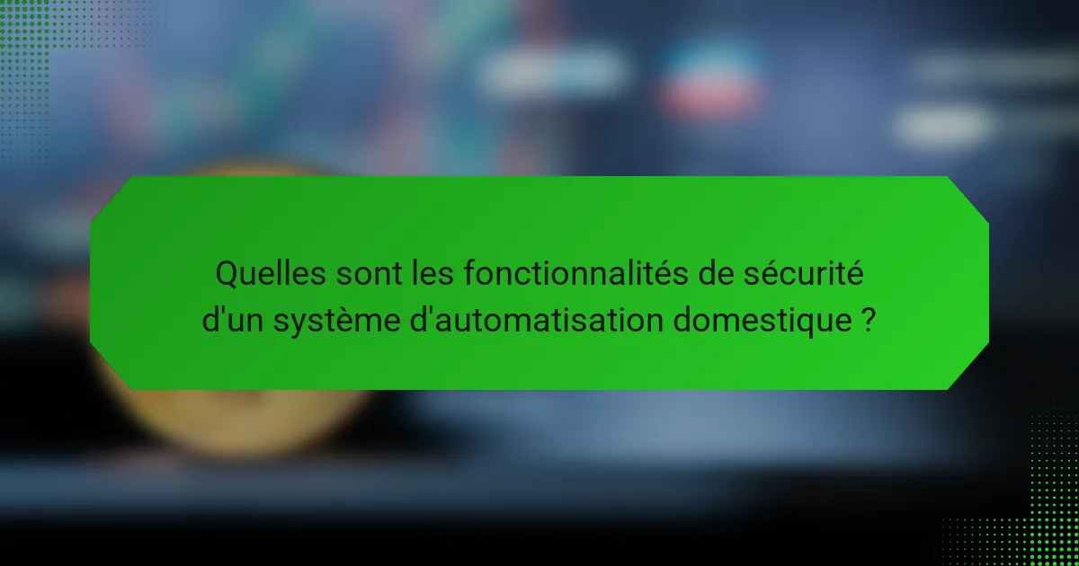 Quelles sont les fonctionnalités de sécurité d'un système d'automatisation domestique ?