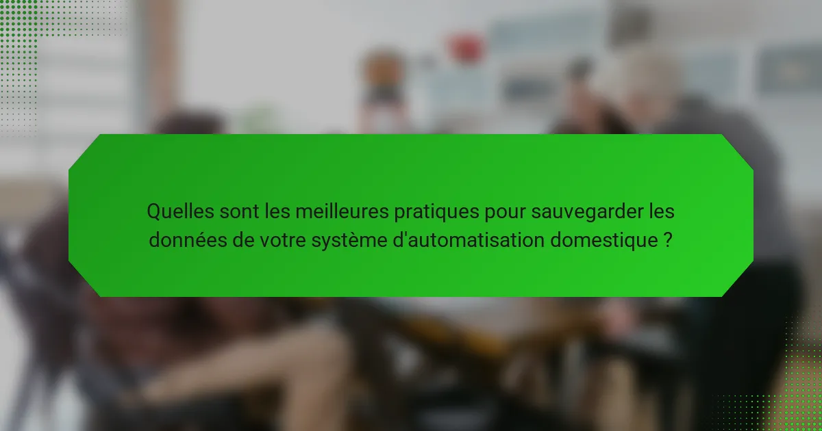 Quelles sont les meilleures pratiques pour sauvegarder les données de votre système d'automatisation domestique ?