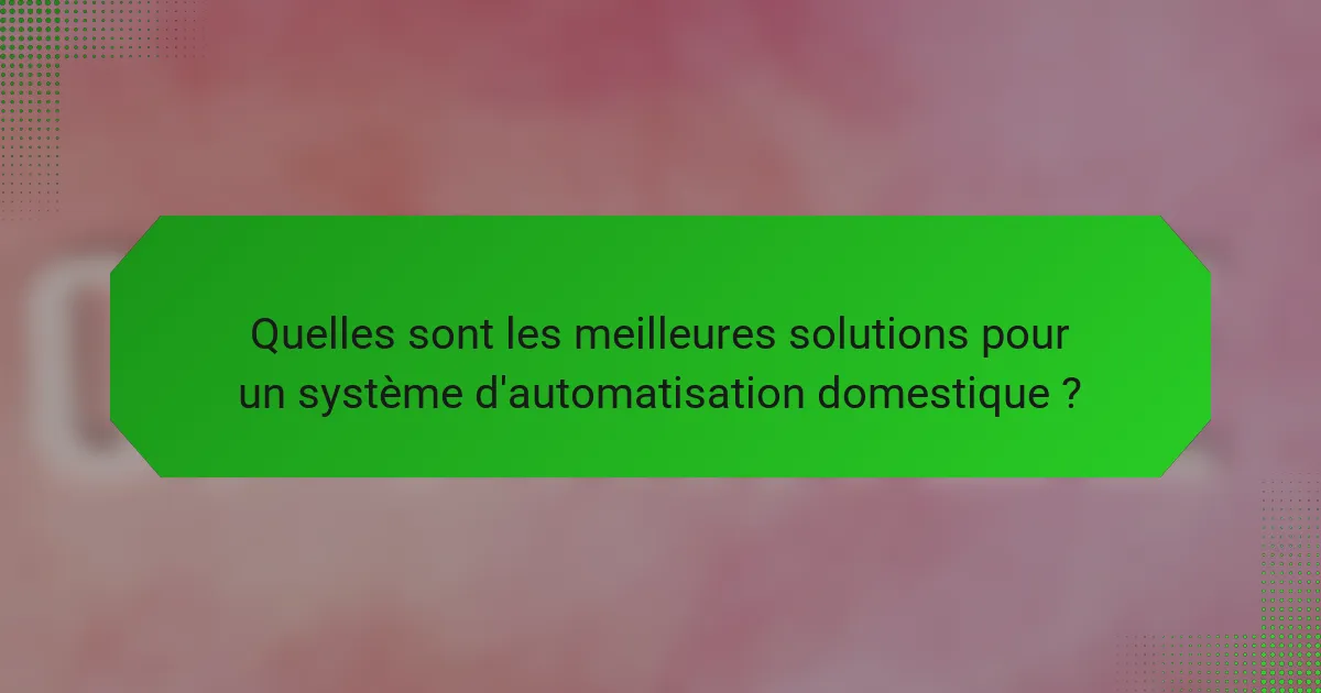 Quelles sont les meilleures solutions pour un système d'automatisation domestique ?
