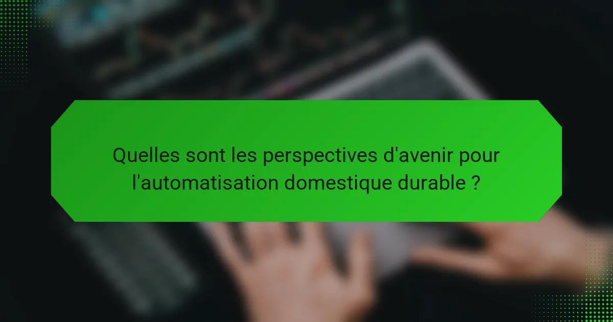 Quelles sont les perspectives d'avenir pour l'automatisation domestique durable ?