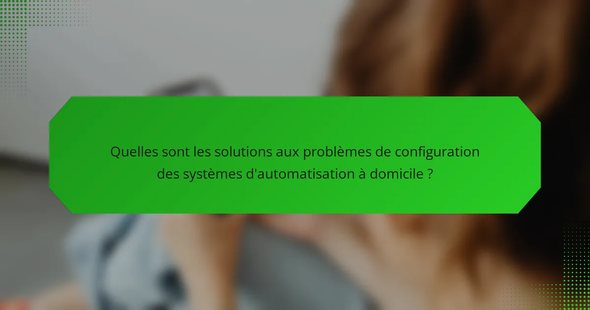 Quelles sont les solutions aux problèmes de configuration des systèmes d'automatisation à domicile ?