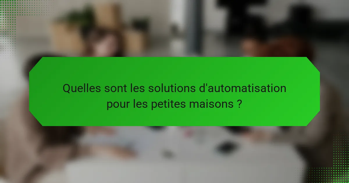 Quelles sont les solutions d'automatisation pour les petites maisons ?