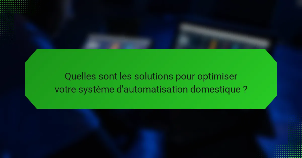 Quelles sont les solutions pour optimiser votre système d'automatisation domestique ?