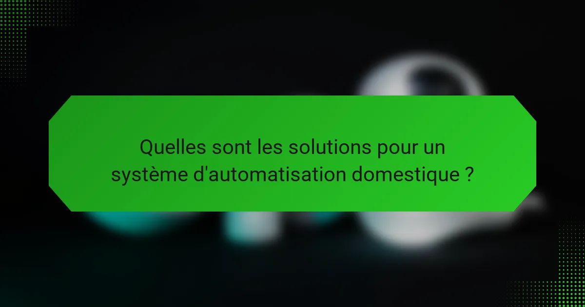 Quelles sont les solutions pour un système d'automatisation domestique ?