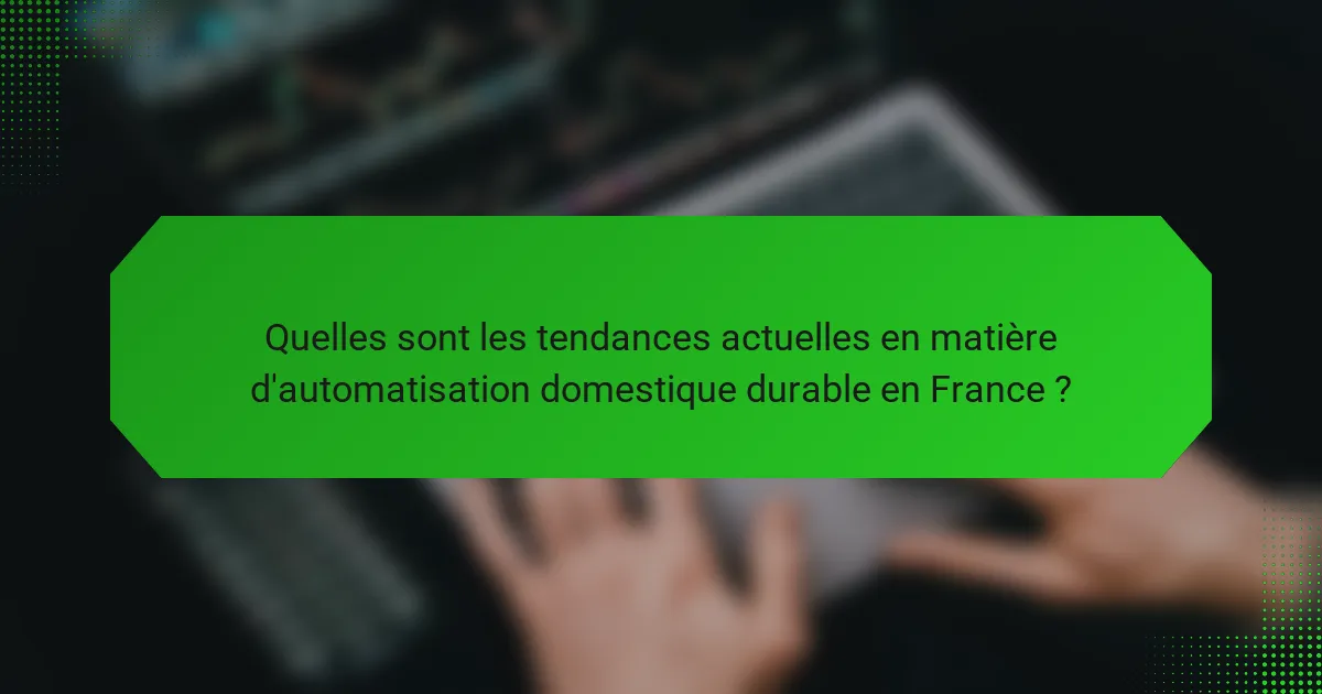 Quelles sont les tendances actuelles en matière d'automatisation domestique durable en France ?