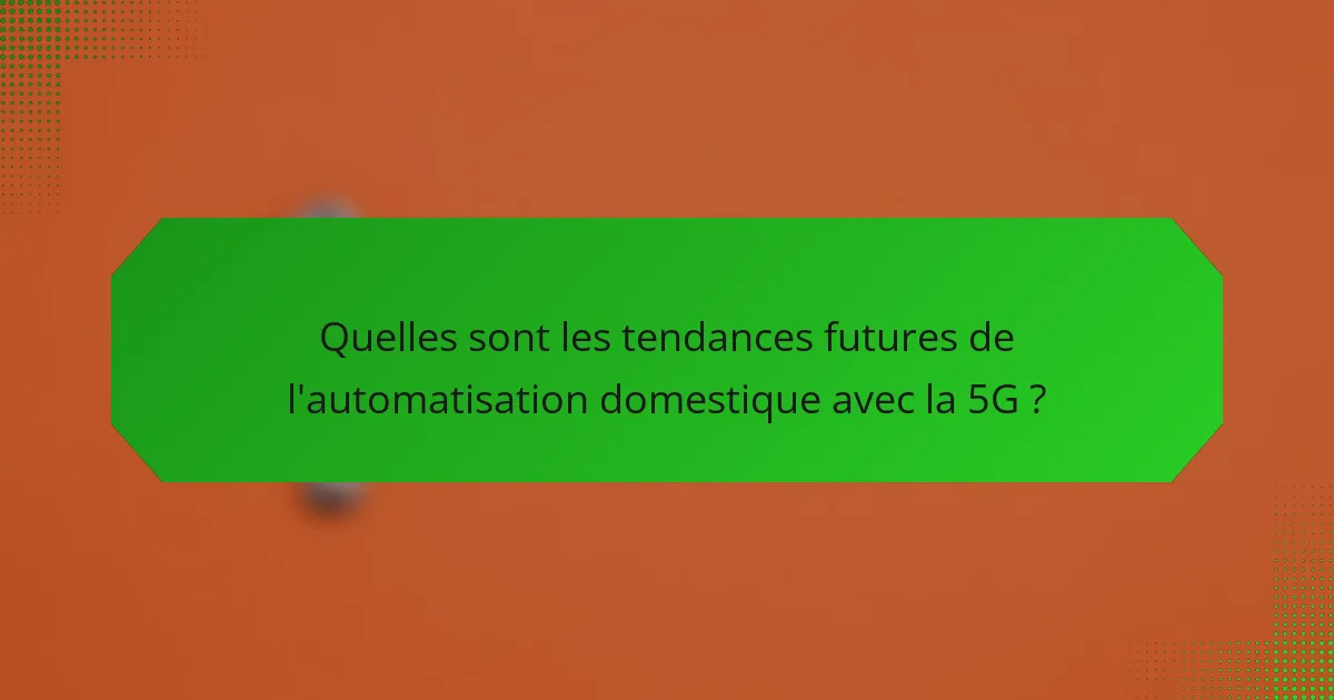 Quelles sont les tendances futures de l'automatisation domestique avec la 5G ?