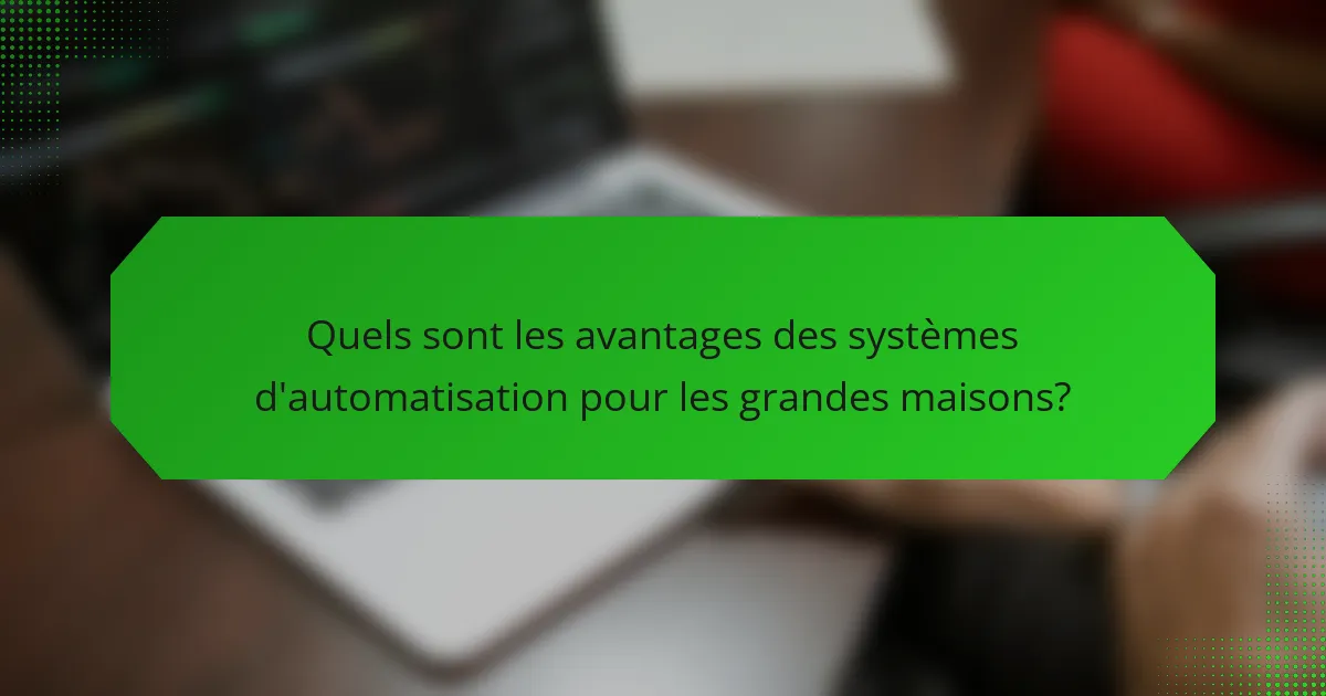 Quels sont les avantages des systèmes d'automatisation pour les grandes maisons?