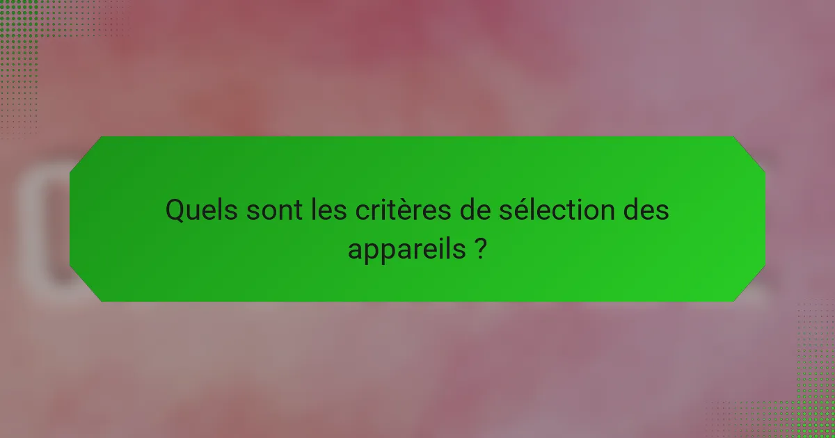 Quels sont les critères de sélection des appareils ?