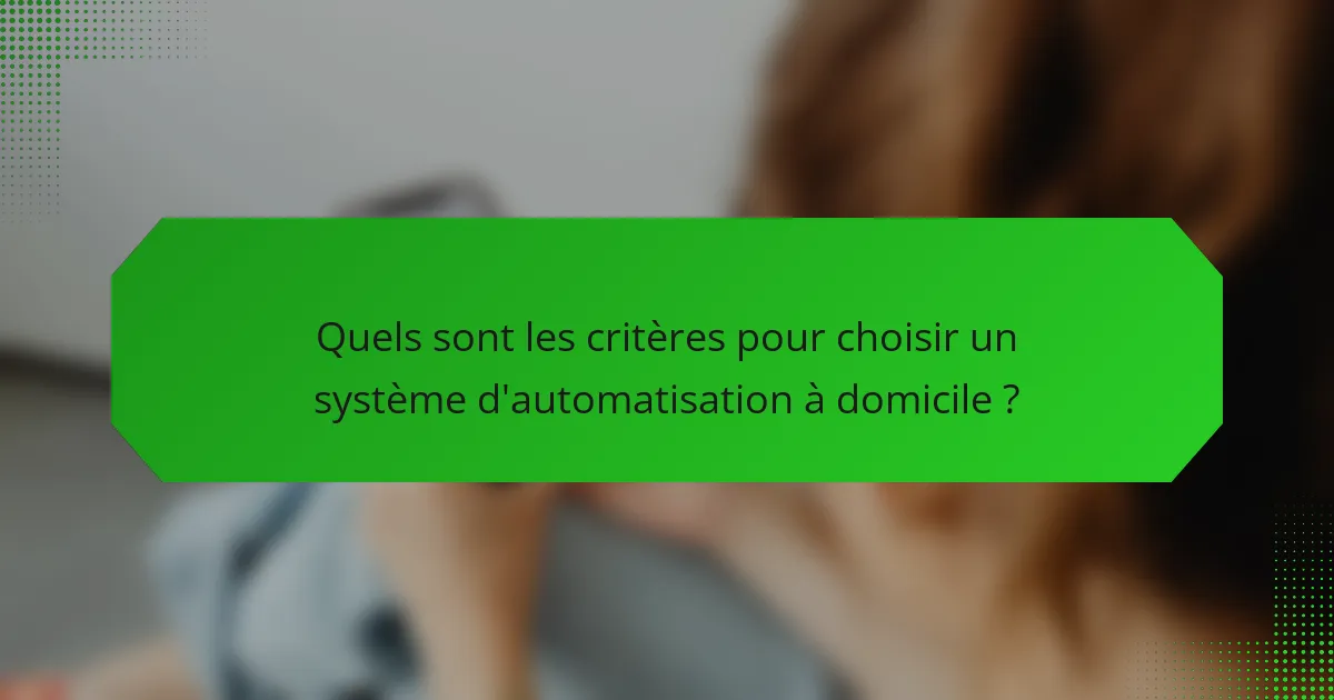 Quels sont les critères pour choisir un système d'automatisation à domicile ?