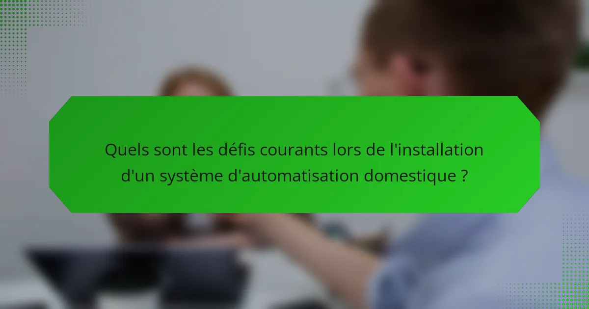 Quels sont les défis courants lors de l'installation d'un système d'automatisation domestique ?