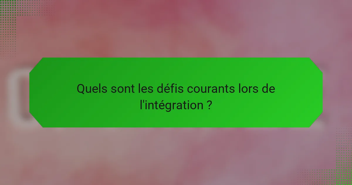 Quels sont les défis courants lors de l'intégration ?