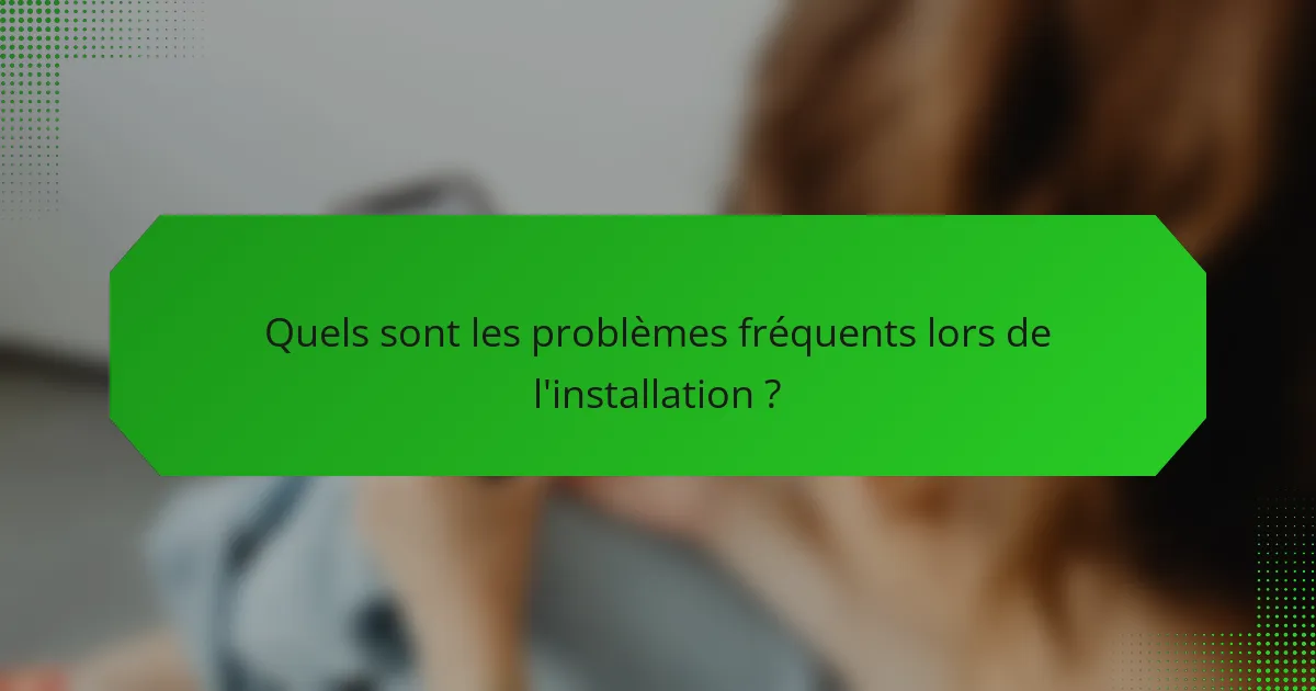 Quels sont les problèmes fréquents lors de l'installation ?